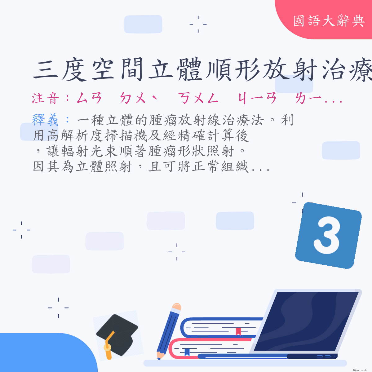 詞語:三度空間立體順形放射治療 (注音:ㄙㄢ　ㄉㄨˋ　ㄎㄨㄥ　ㄐㄧㄢ　ㄌㄧˋ　ㄊㄧˇ　ㄕㄨㄣˋ　ㄒㄧㄥˊ　ㄈㄤˋ　ㄕㄜˋ　ㄓˋ　ㄌㄧㄠˊ)