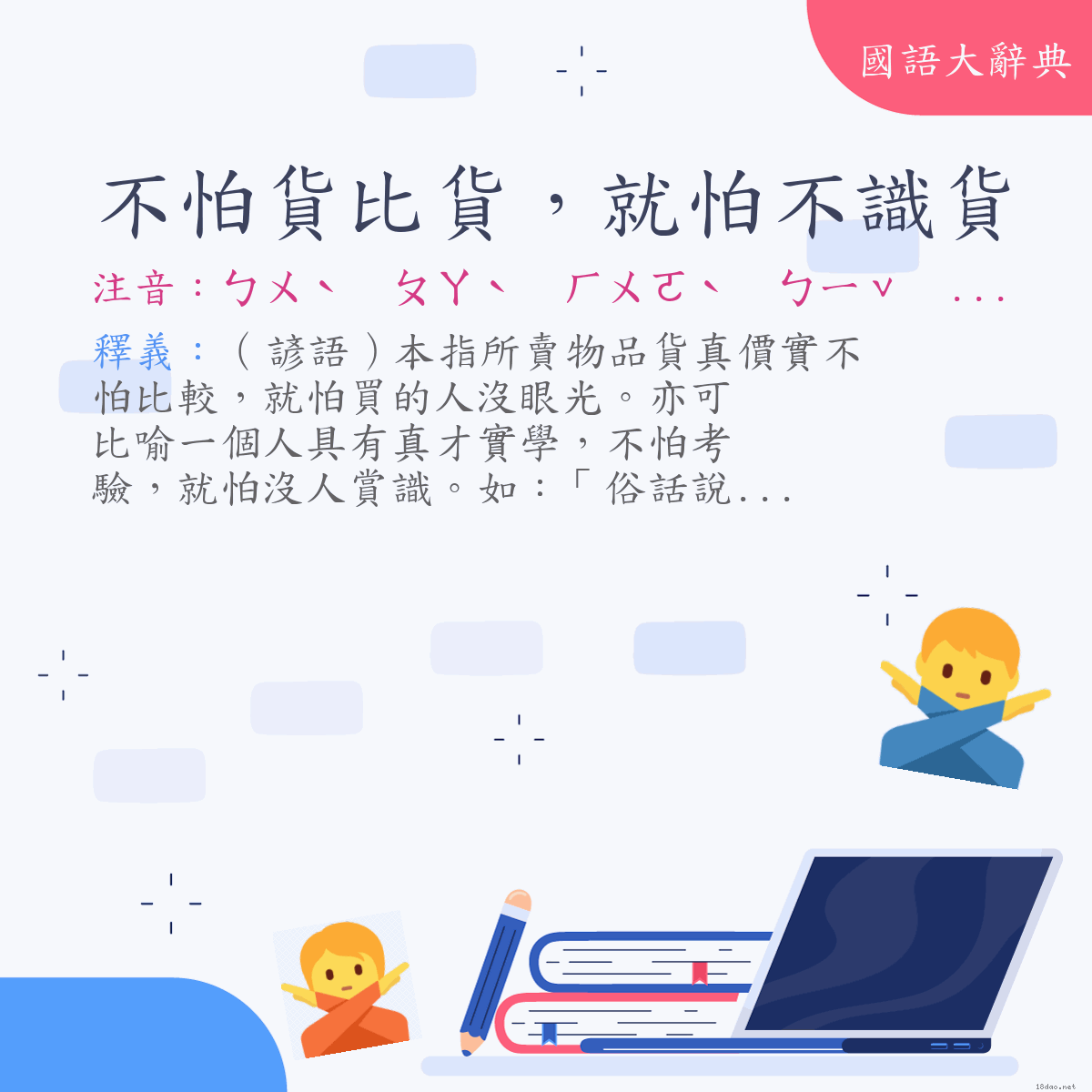 詞語:不怕貨比貨，就怕不識貨 (注音:ㄅㄨˋ　ㄆㄚˋ　ㄏㄨㄛˋ　ㄅㄧˇ　ㄏㄨㄛˋ　ㄐㄧㄡˋ　ㄆㄚˋ　ㄅㄨˋ　ㄕˋ　ㄏㄨㄛˋ)