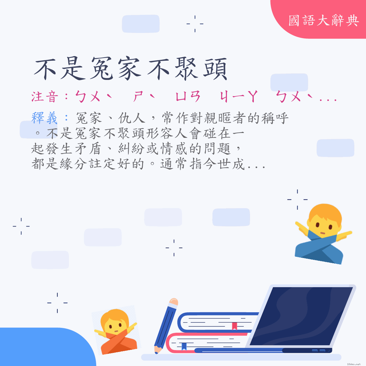 詞語:不是冤家不聚頭 (注音:ㄅㄨˋ　ㄕˋ　ㄩㄢ　ㄐㄧㄚ　ㄅㄨˋ　ㄐㄩˋ　ㄊㄡˊ)