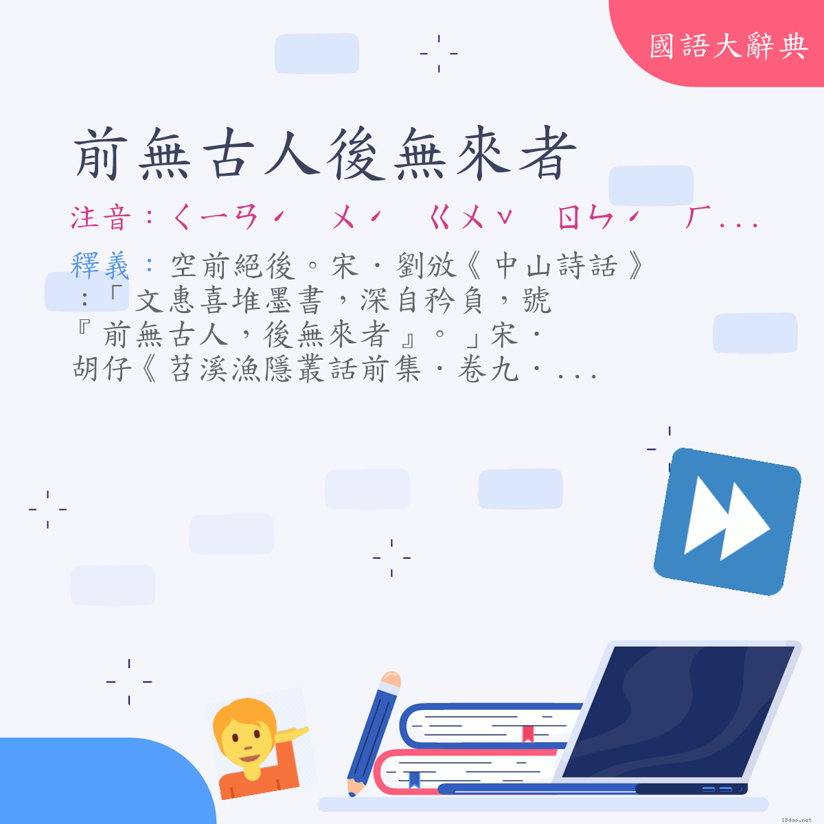 詞語:前無古人後無來者 (注音:ㄑㄧㄢˊ　ㄨˊ　ㄍㄨˇ　ㄖㄣˊ　ㄏㄡˋ　ㄨˊ　ㄌㄞˊ　ㄓㄜˇ)