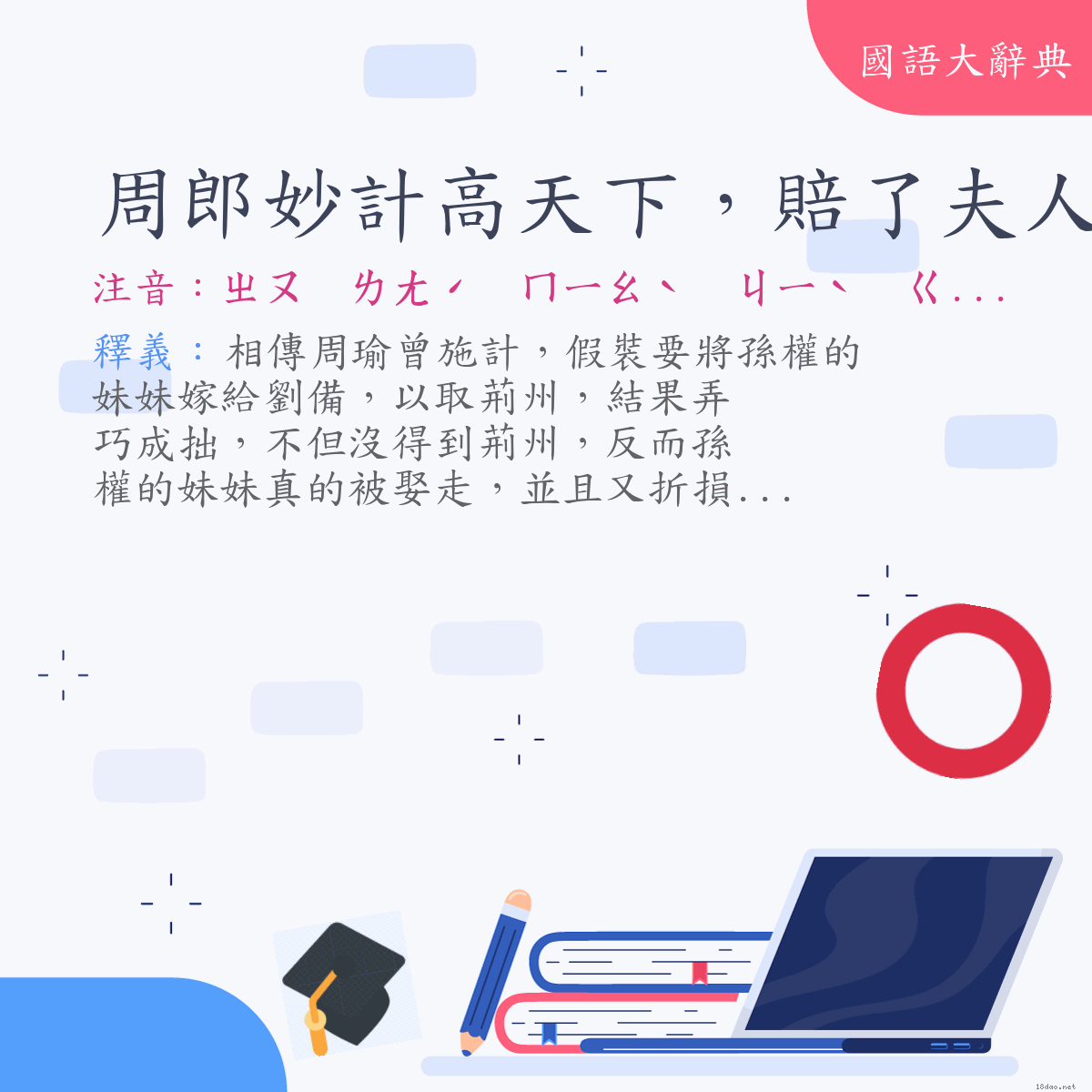 詞語:周郎妙計高天下，賠了夫人又折兵 (注音:ㄓㄡ　ㄌㄤˊ　ㄇㄧㄠˋ　ㄐㄧˋ　ㄍㄠ　ㄊㄧㄢ　ㄒㄧㄚˋ　ㄆㄟˊ　˙ㄌㄜ　ㄈㄨ　ㄖㄣˊ　ㄧㄡˋ　ㄓㄜˊ　ㄅㄧㄥ)