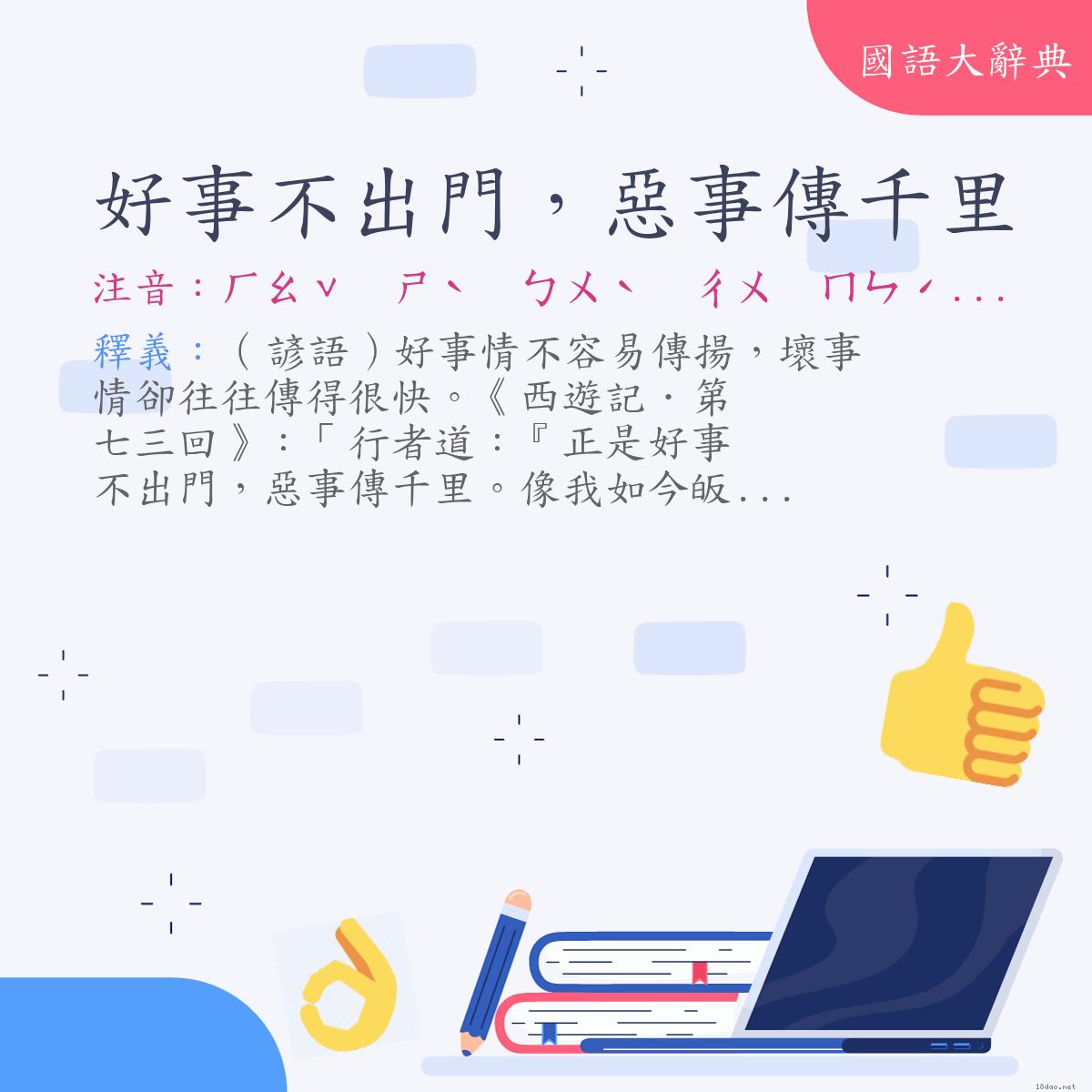 詞語:好事不出門，惡事傳千里 (注音:ㄏㄠˇ　ㄕˋ　ㄅㄨˋ　ㄔㄨ　ㄇㄣˊ　ㄜˋ　ㄕˋ　ㄔㄨㄢˊ　ㄑㄧㄢ　ㄌㄧˇ)