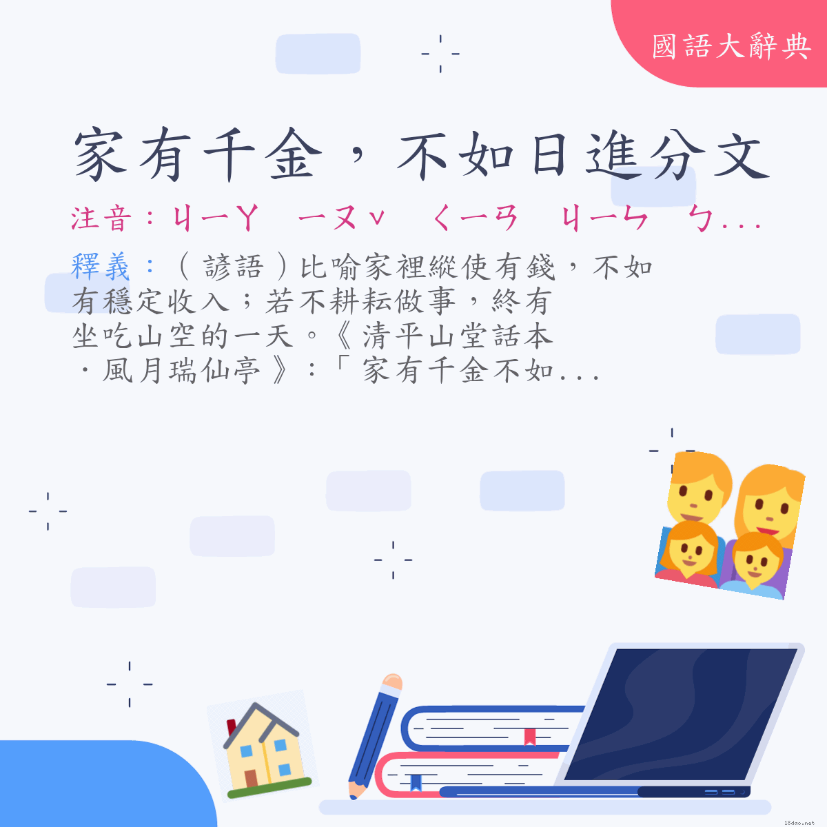 詞語:家有千金，不如日進分文 (注音:ㄐㄧㄚ　ㄧㄡˇ　ㄑㄧㄢ　ㄐㄧㄣ　ㄅㄨˋ　ㄖㄨˊ　ㄖˋ　ㄐㄧㄣˋ　ㄈㄣ　ㄨㄣˊ)