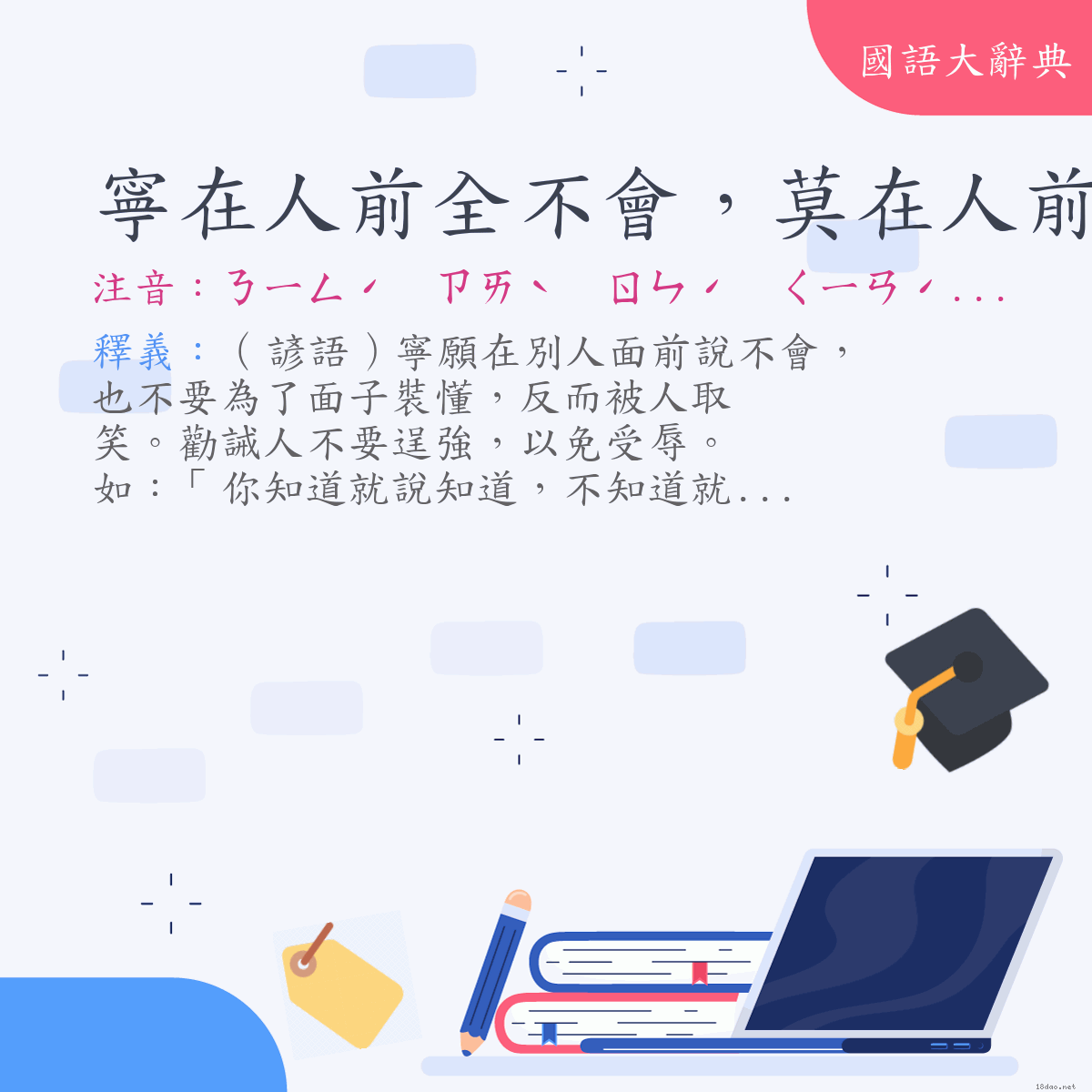 詞語:寧在人前全不會，莫在人前會不全 (注音:ㄋㄧㄥˊ　ㄗㄞˋ　ㄖㄣˊ　ㄑㄧㄢˊ　ㄑㄩㄢˊ　ㄅㄨˋ　ㄏㄨㄟˋ　ㄇㄛˋ　ㄗㄞˋ  ㄖㄣˊ　ㄑㄧㄢˊ　ㄏㄨㄟˋ　ㄅㄨˋ　ㄑㄩㄢˊ)