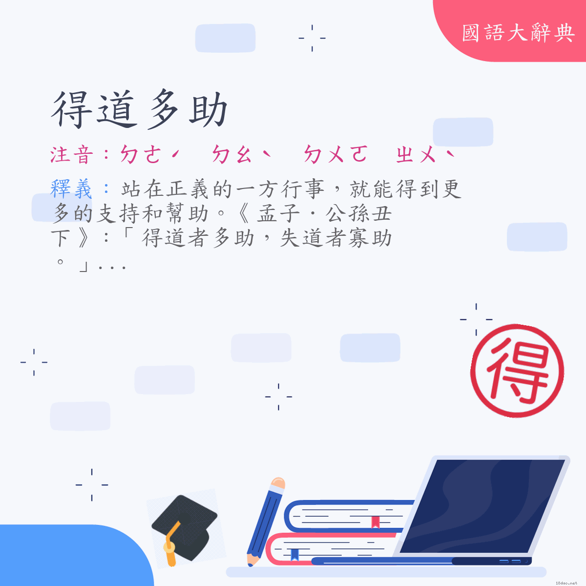 詞語:得道多助 (注音:ㄉㄜˊ　ㄉㄠˋ　ㄉㄨㄛ　ㄓㄨˋ)