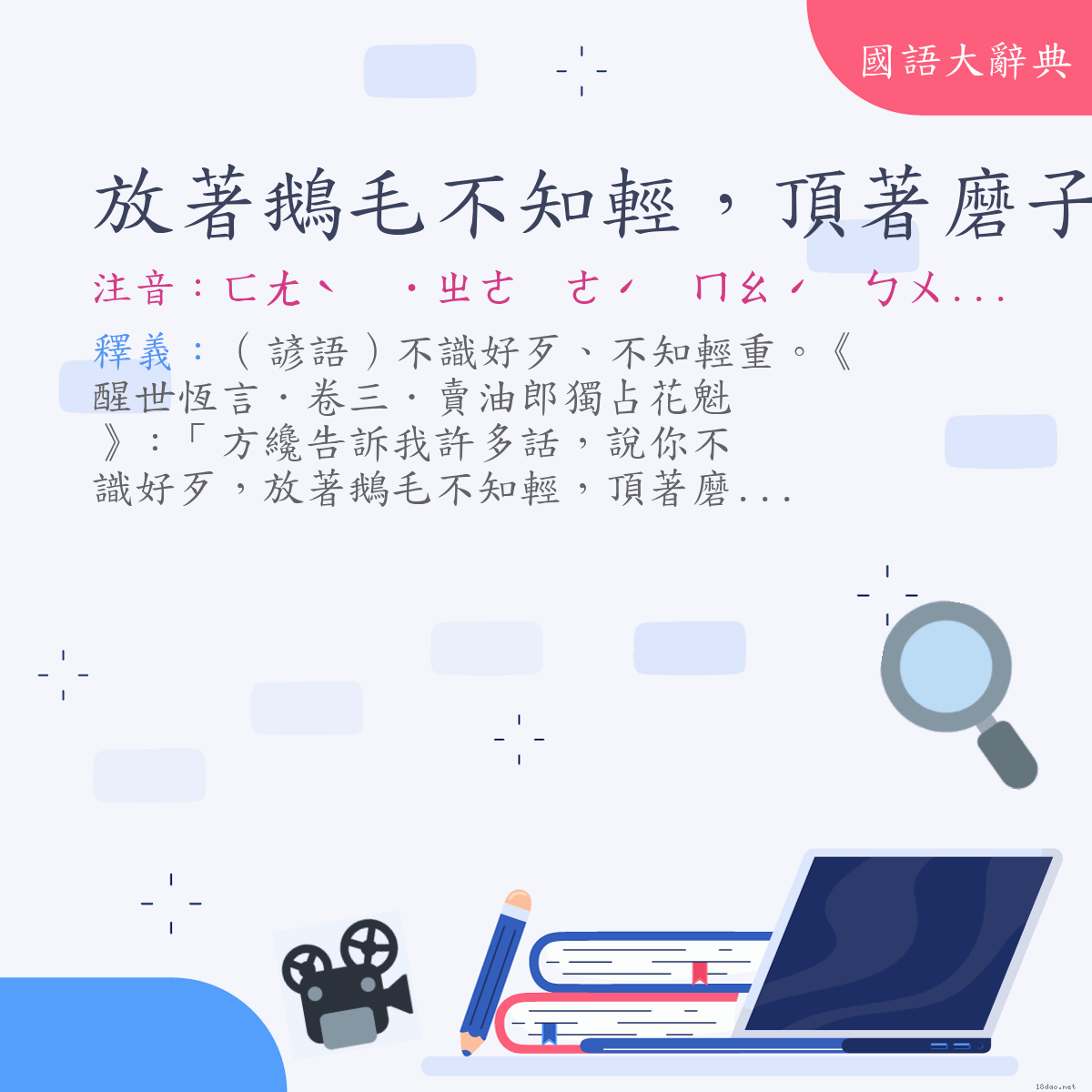 詞語:放著鵝毛不知輕，頂著磨子不知重 (注音:ㄈㄤˋ　˙ㄓㄜ　ㄜˊ　ㄇㄠˊ　ㄅㄨˋ　ㄓ　ㄑㄧㄥ　ㄉㄧㄥˇ　˙ㄓㄜ　ㄇㄛˋ　˙ㄗ　ㄅㄨˋ　ㄓ　ㄓㄨㄥˋ)