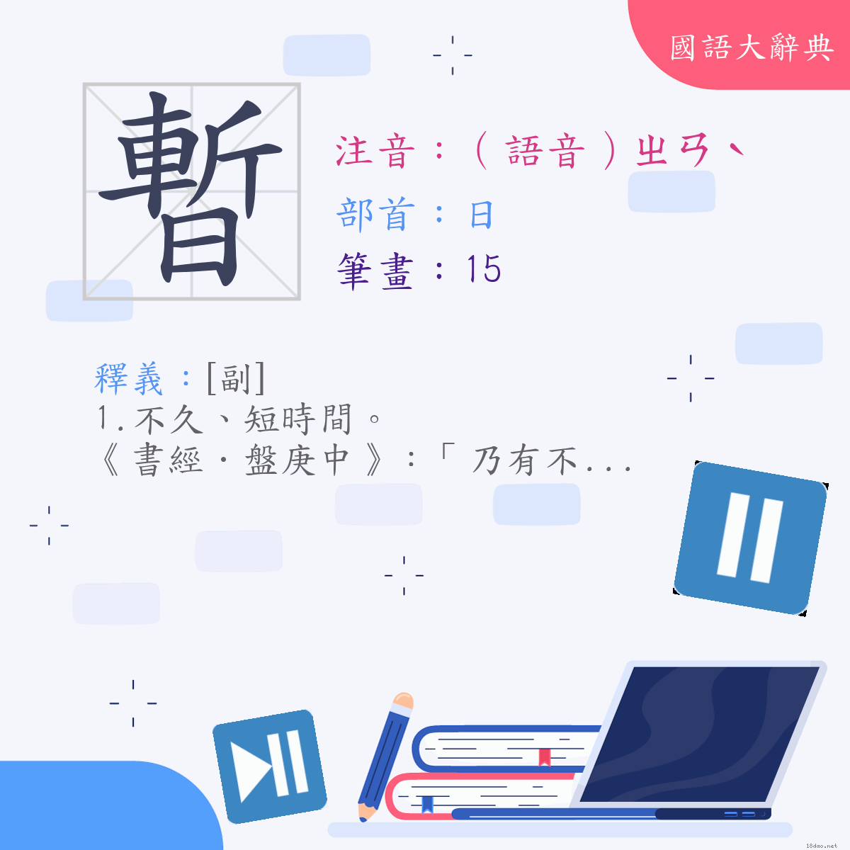 漢字:暫 (注音:(一)（語音）ㄓㄢˋ,部首:日)