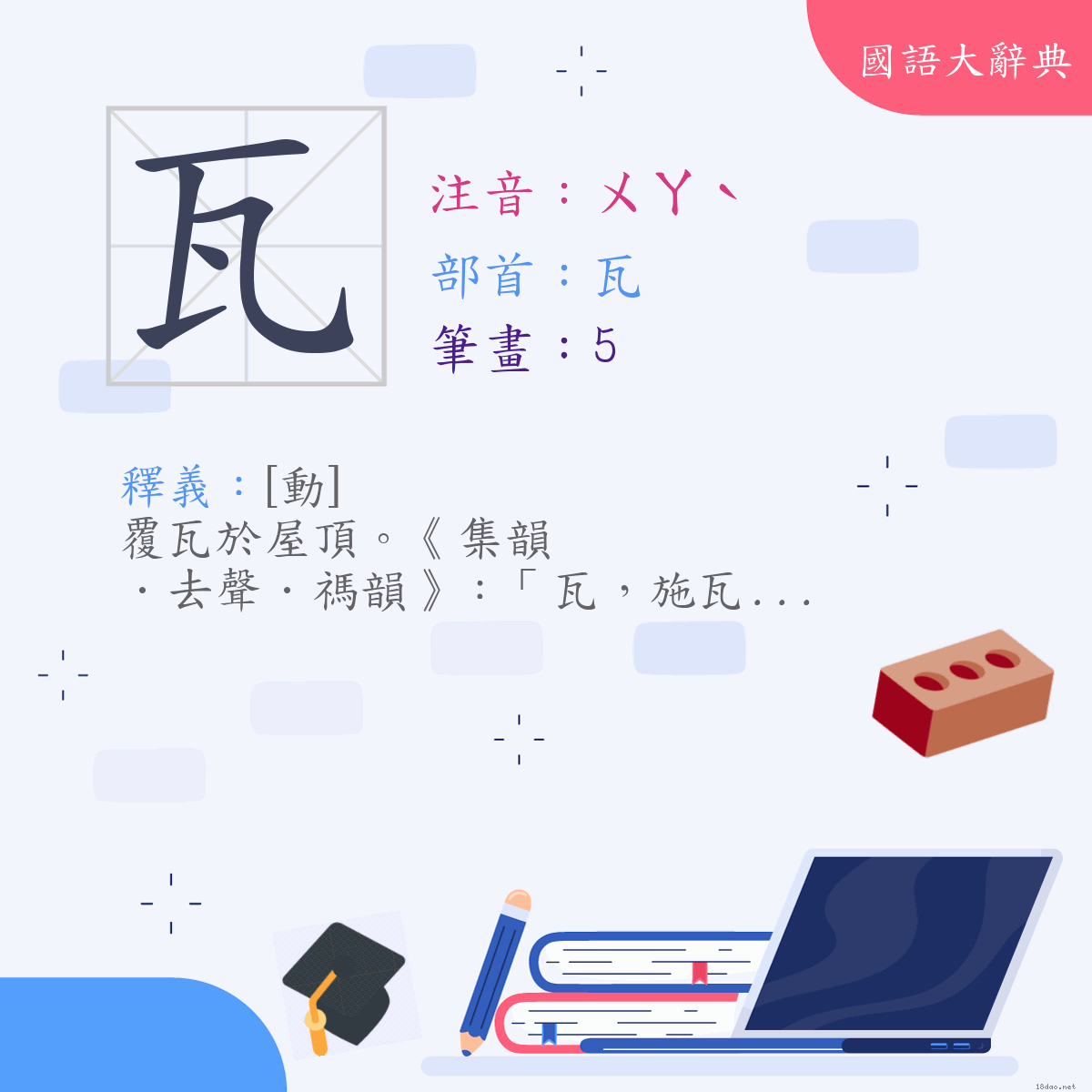 漢字:瓦 (注音:(二)ㄨㄚˋ,部首:瓦)