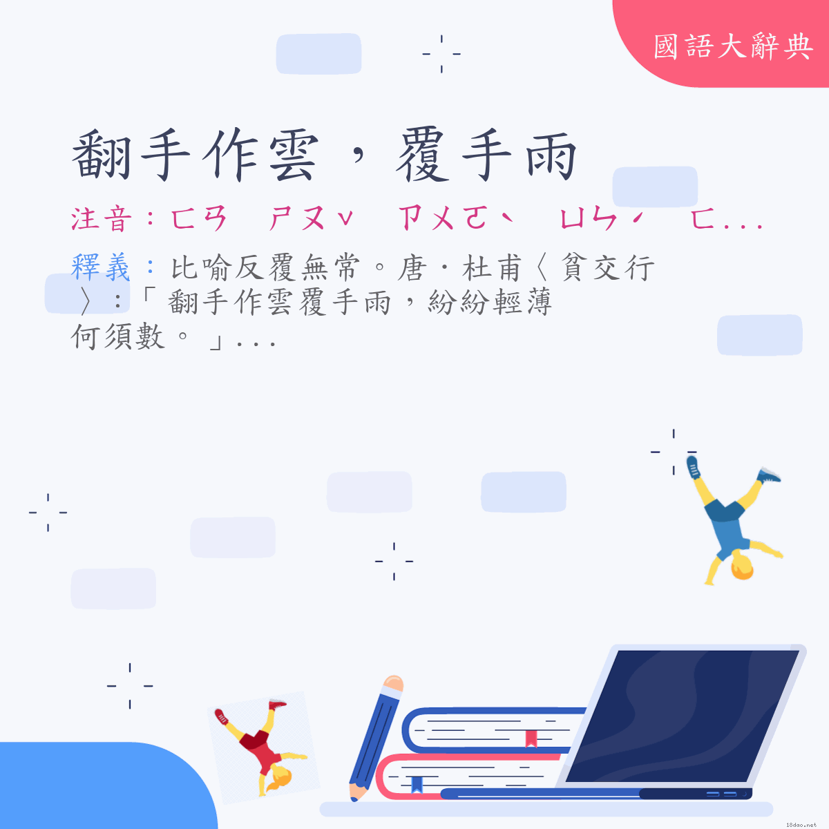 詞語:翻手作雲，覆手雨 (注音:ㄈㄢ　ㄕㄡˇ　ㄗㄨㄛˋ　ㄩㄣˊ　ㄈㄨˋ　ㄕㄡˇ　ㄩˇ)