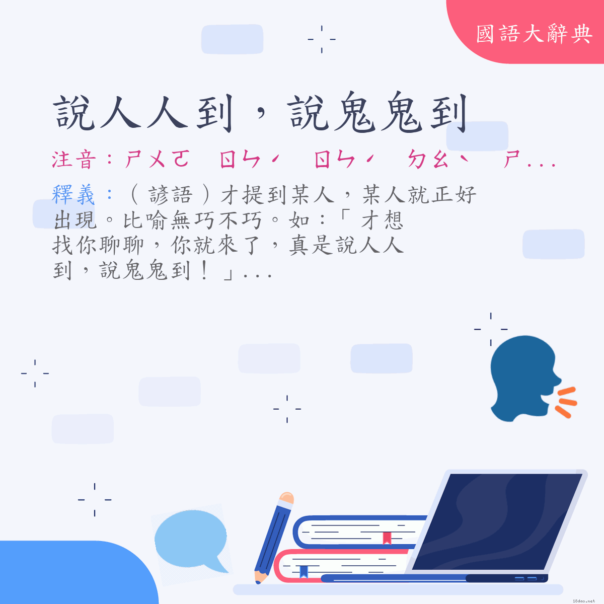 詞語:說人人到，說鬼鬼到 (注音:ㄕㄨㄛ　ㄖㄣˊ　ㄖㄣˊ　ㄉㄠˋ　ㄕㄨㄛ　ㄍㄨㄟˇ　ㄍㄨㄟˇ　ㄉㄠˋ)