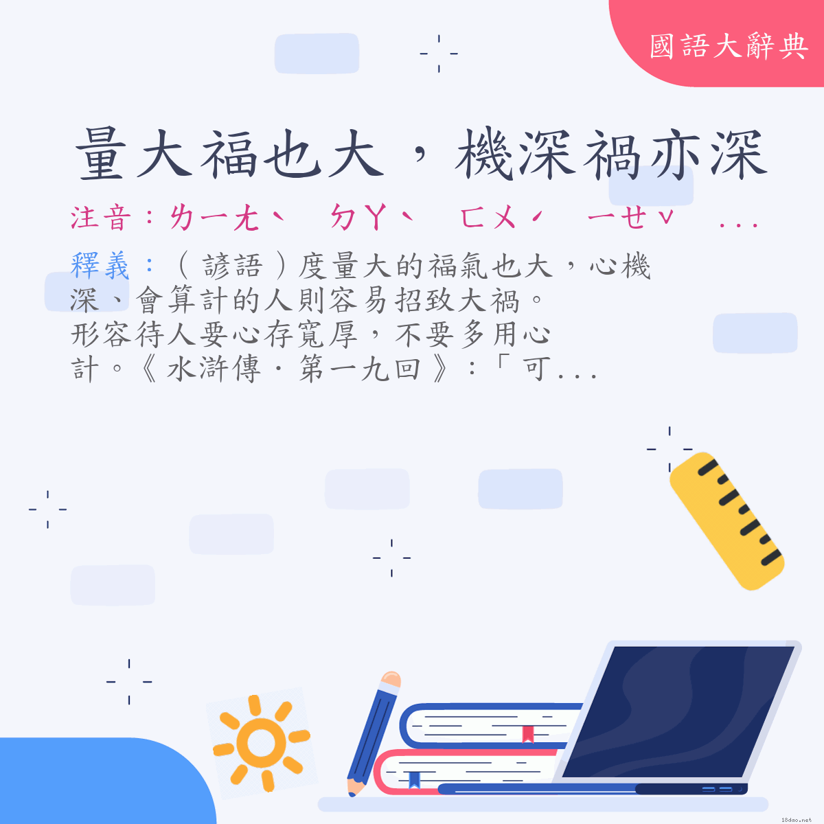 詞語:量大福也大，機深禍亦深 (注音:ㄌㄧㄤˋ　ㄉㄚˋ　ㄈㄨˊ　ㄧㄝˇ　ㄉㄚˋ　ㄐㄧ　ㄕㄣ　ㄏㄨㄛˋ　ㄧˋ　ㄕㄣ)