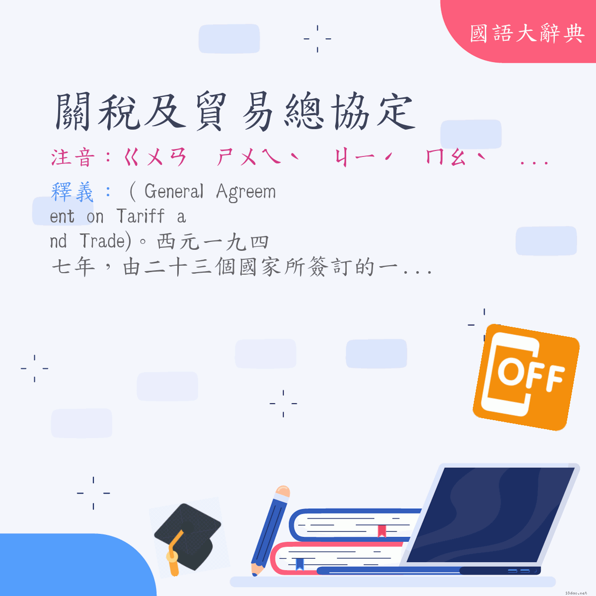 詞語:關稅及貿易總協定 (注音:ㄍㄨㄢ　ㄕㄨㄟˋ　ㄐㄧˊ　ㄇㄠˋ　ㄧˋ　ㄗㄨㄥˇ　ㄒㄧㄝˊ　ㄉㄧㄥˋ)