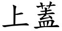 上蓋 (楷體矢量字庫)