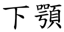 下顎 (楷體矢量字庫)