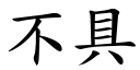 不具 (楷體矢量字庫)