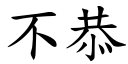 不恭 (楷体矢量字库)