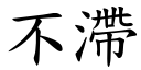 不滯 (楷体矢量字库)