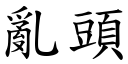 亂頭 (楷體矢量字庫)