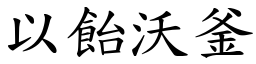 以飴沃釜 (楷體矢量字庫)