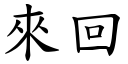 來回 (楷體矢量字庫)