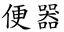 便器 (楷體矢量字庫)