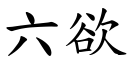 六欲 (楷體矢量字庫)