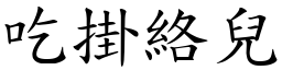 吃掛絡兒 (楷體矢量字庫)