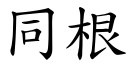 同根 (楷體矢量字庫)