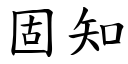 固知 (楷體矢量字庫)