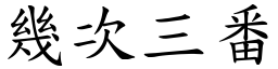 幾次三番 (楷體矢量字庫)