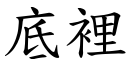 底裡 (楷體矢量字庫)