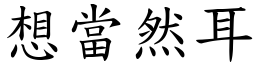 想当然耳 (楷体矢量字库)