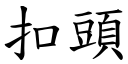 扣頭 (楷體矢量字庫)