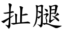 扯腿 (楷體矢量字庫)