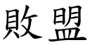 敗盟 (楷體矢量字庫)