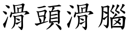 滑頭滑腦 (楷體矢量字庫)