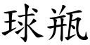 球瓶 (楷體矢量字庫)