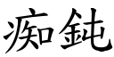 痴鈍 (楷體矢量字庫)