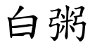 白粥 (楷體矢量字庫)