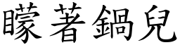 矇著鍋兒 (楷體矢量字庫)