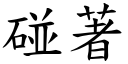 碰著 (楷體矢量字庫)