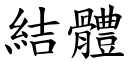 結體 (楷體矢量字庫)