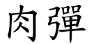 肉彈 (楷體矢量字庫)