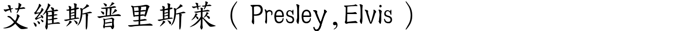 艾維斯普里斯萊（Presley,Elvis） (楷體矢量字庫)