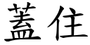 蓋住 (楷體矢量字庫)