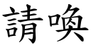 請喚 (楷體矢量字庫)