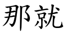 那就 (楷體矢量字庫)