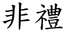 非禮 (楷體矢量字庫)