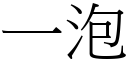 一泡 (宋體矢量字庫)