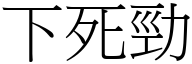 下死勁 (宋體矢量字庫)